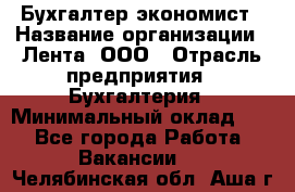 Бухгалтер-экономист › Название организации ­ Лента, ООО › Отрасль предприятия ­ Бухгалтерия › Минимальный оклад ­ 1 - Все города Работа » Вакансии   . Челябинская обл.,Аша г.